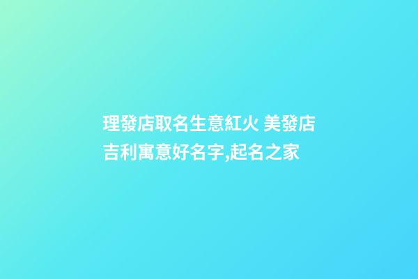 理發店取名生意紅火 美發店吉利寓意好名字,起名之家-第1張-店鋪起名-玄機派